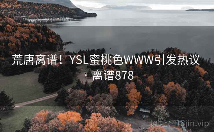 荒唐离谱!YSL蜜桃色WWW引发热议 · 离谱878