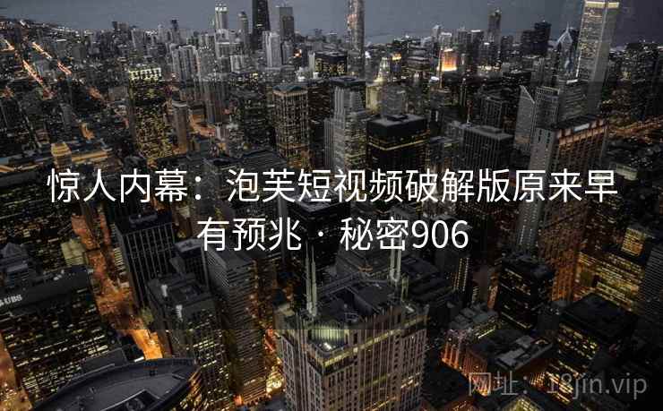 惊人内幕：泡芙短视频破解版原来早有预兆 · 秘密906