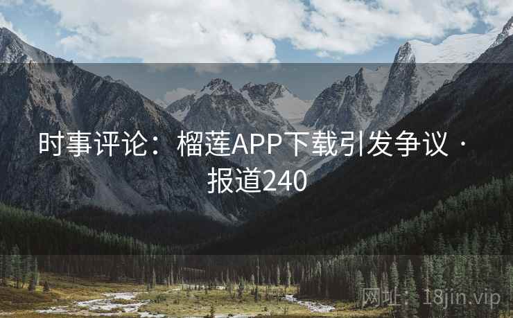 时事评论：榴莲APP下载引发争议 · 报道240