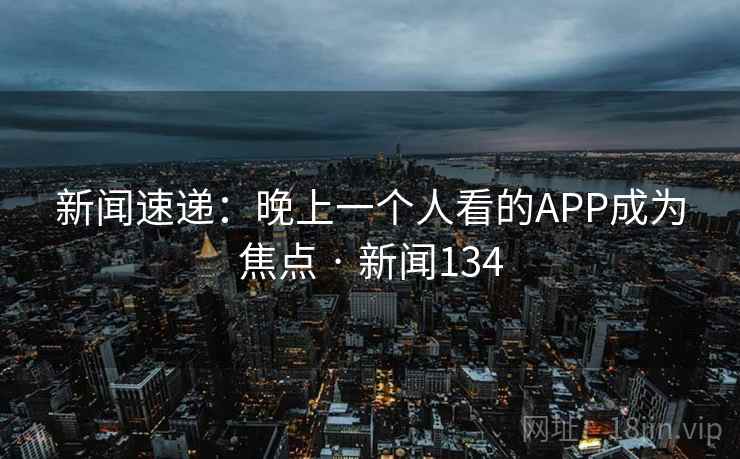 新闻速递:晚上一个人看的APP成为焦点 · 新闻134