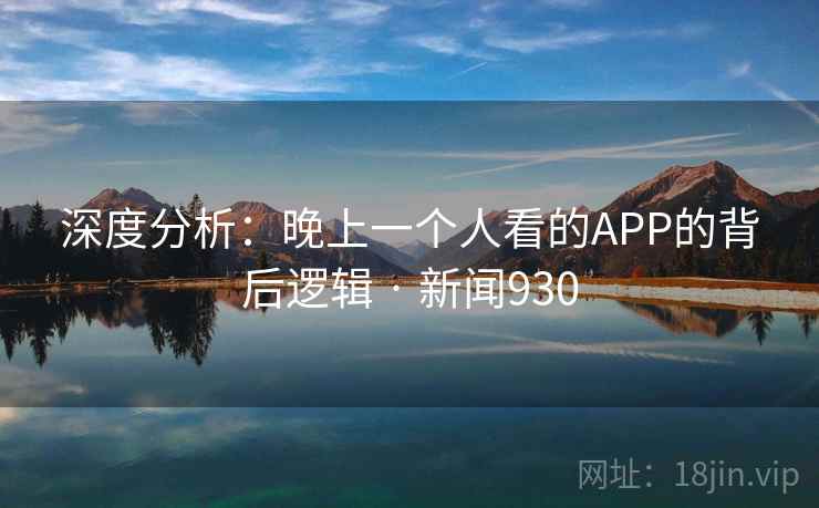 深度分析:晚上一个人看的APP的背后逻辑 · 新闻930