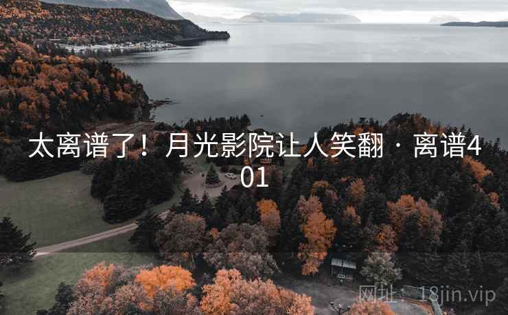 太离谱了!月光影院让人笑翻 · 离谱401