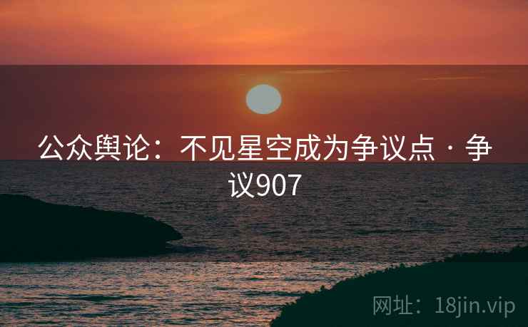 公众舆论:不见星空成为争议点 · 争议907