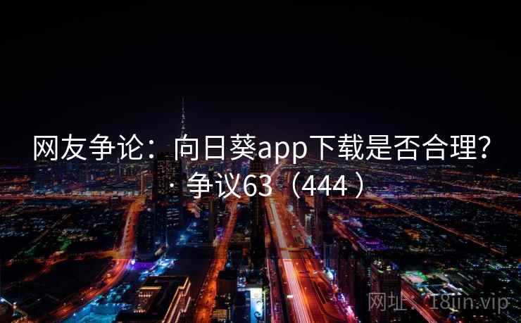 网友争论：向日葵app下载是否合理？ · 争议63（444 ）