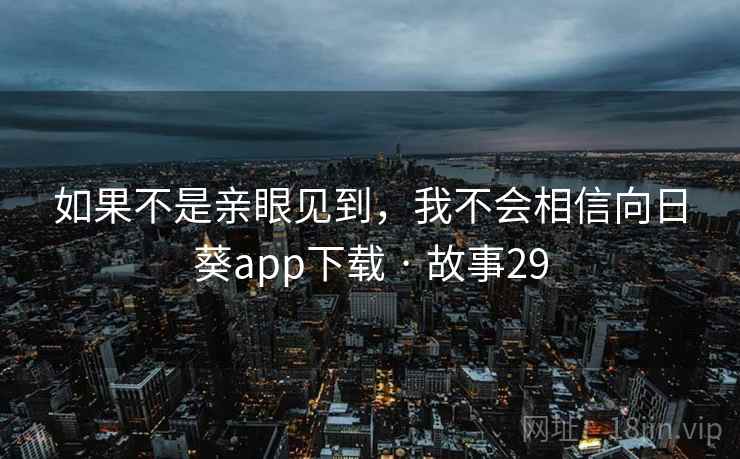 如果不是亲眼见到,我不会相信向日葵app下载 · 故事29