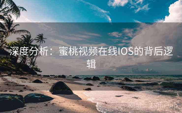 深度分析:蜜桃视频在线IOS的背后逻辑