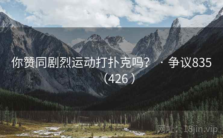 你赞同剧烈运动打扑克吗? · 争议835(426 )