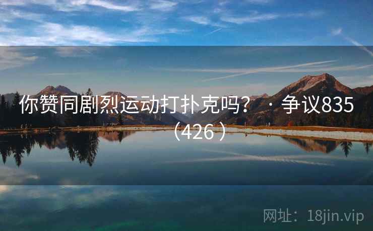 你赞同剧烈运动打扑克吗? · 争议835(426 )