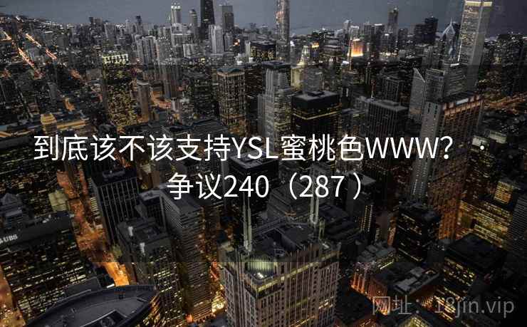 到底该不该支持YSL蜜桃色WWW? · 争议240(287 )