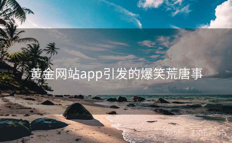 黄金网站app引发的爆笑荒唐事
