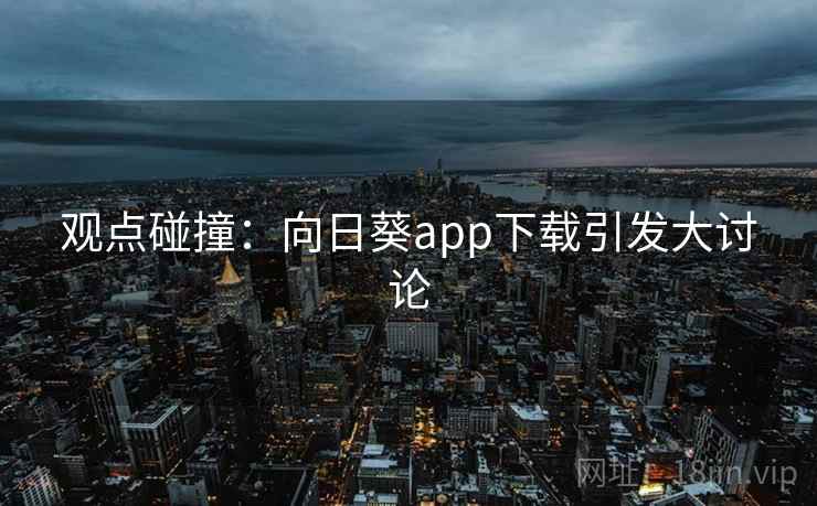 观点碰撞：向日葵app下载引发大讨论