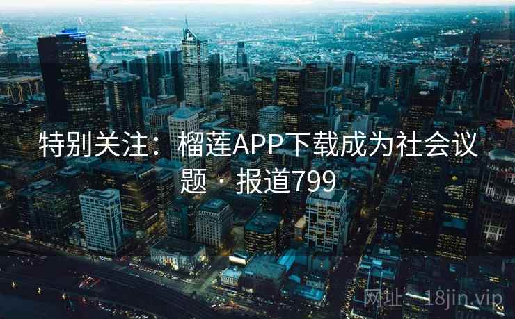 特别关注:榴莲APP下载成为社会议题 · 报道799