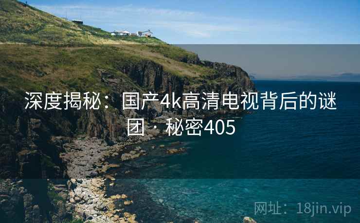 深度揭秘:国产4k高清电视背后的谜团 · 秘密405